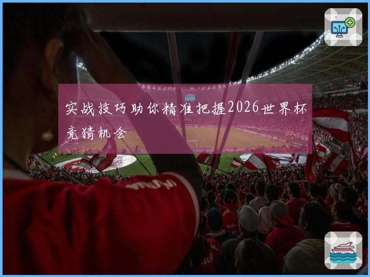 实战技巧助你精准把握2026世界杯竞猜机会