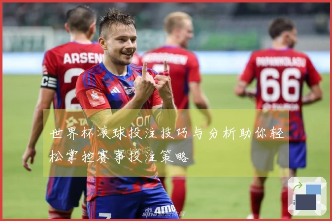 世界杯滚球投注技巧与分析助你轻松掌控赛事投注策略