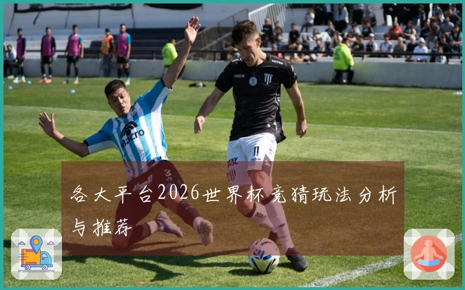 各大平台2026世界杯竞猜玩法分析与推荐