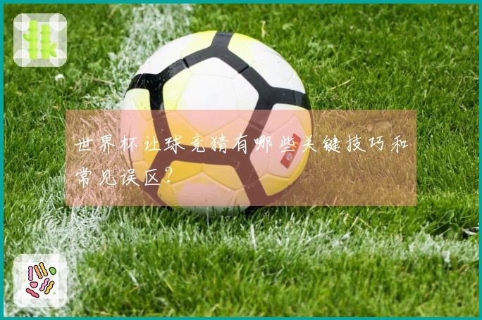 世界杯让球竞猜有哪些关键技巧和常见误区？