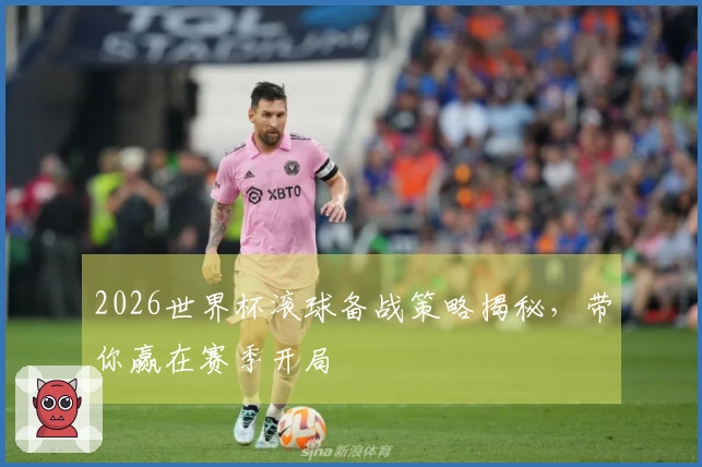 2026世界杯滚球备战策略揭秘，带你赢在赛季开局
