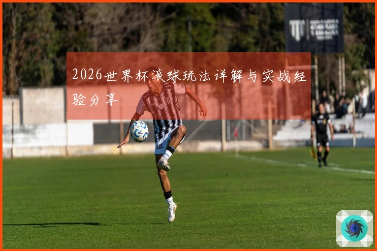 2026世界杯滚球玩法详解与实战经验分享