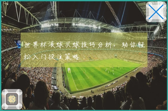 世界杯滚球买球技巧分析，助你轻松入门投注策略