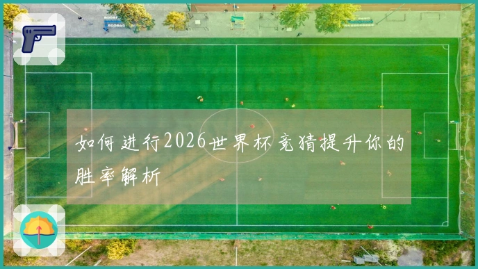 如何进行2026世界杯竞猜提升你的胜率解析