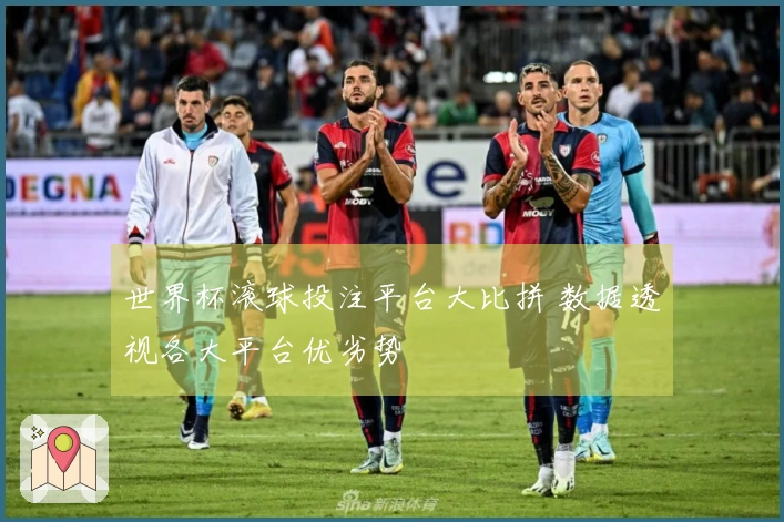 世界杯滚球投注平台大比拼 数据透视各大平台优劣势