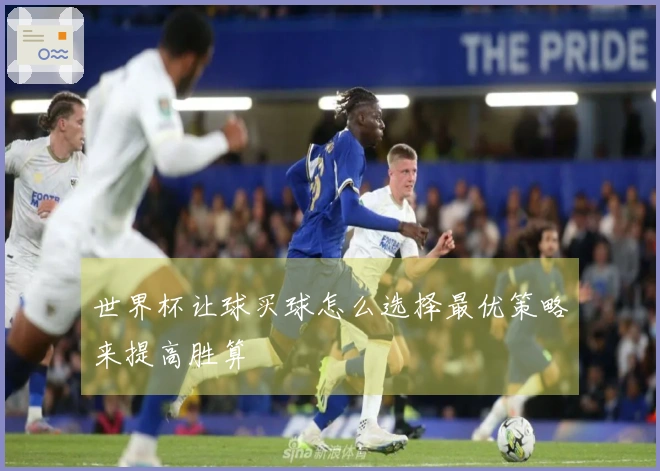 世界杯让球买球怎么选择最优策略来提高胜算