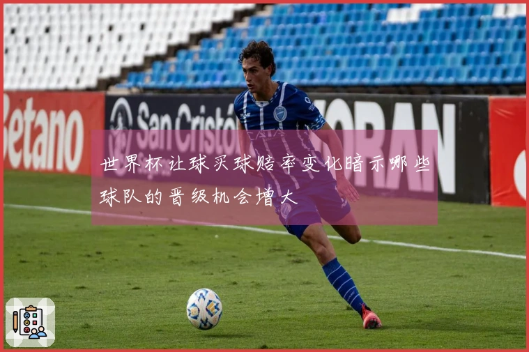 世界杯让球买球赔率变化暗示哪些球队的晋级机会增大