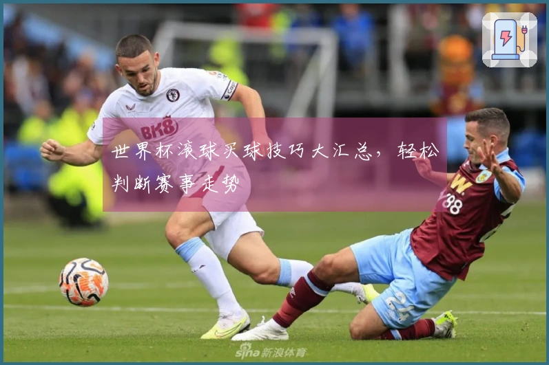 世界杯滚球买球技巧大汇总，轻松判断赛事走势