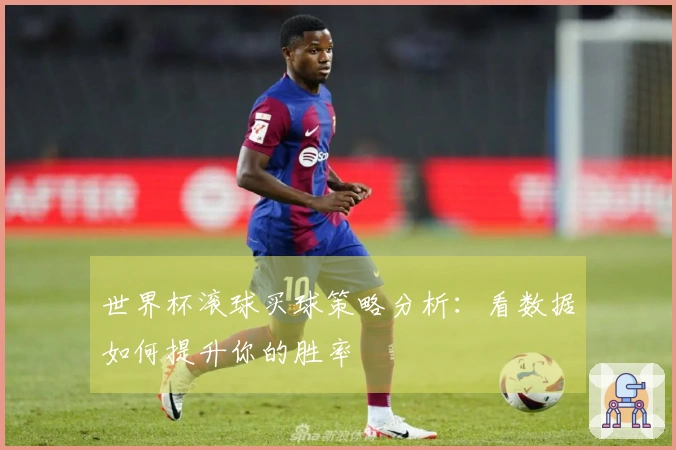 世界杯滚球买球策略分析：看数据如何提升你的胜率