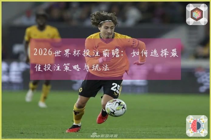 2026世界杯投注前瞻：如何选择最佳投注策略与玩法